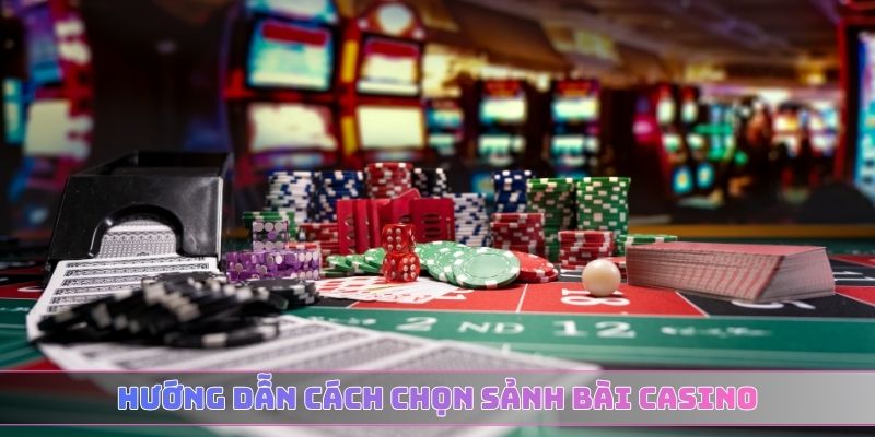 Hướng dẫn cách chọn sảnh bài Casino