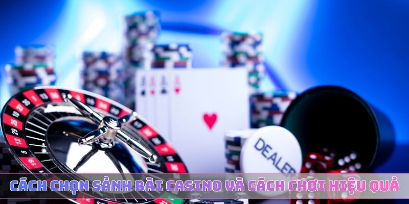 Cách chọn sảnh bài Casino và cách chơi hiệu quả