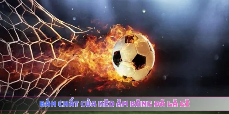 Bản chất của kèo âm bóng đá là gì