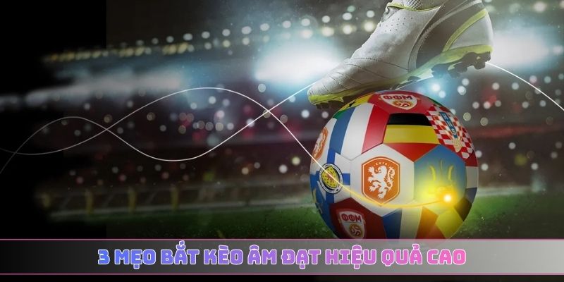 3 mẹo bắt kèo âm đạt hiệu quả cao
